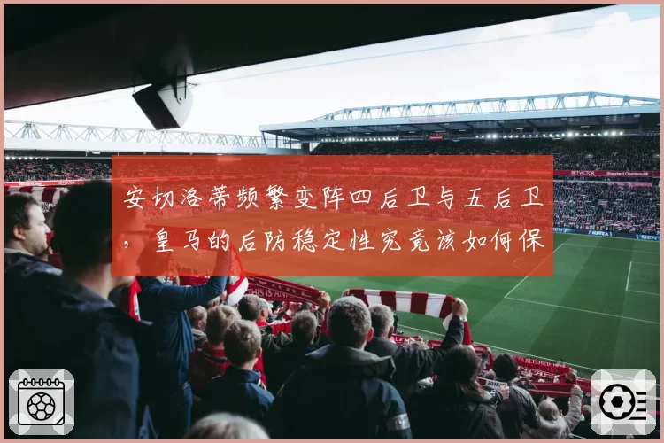 安切洛蒂频繁变阵四后卫与五后卫，皇马的后防稳定性究竟该如何保障？