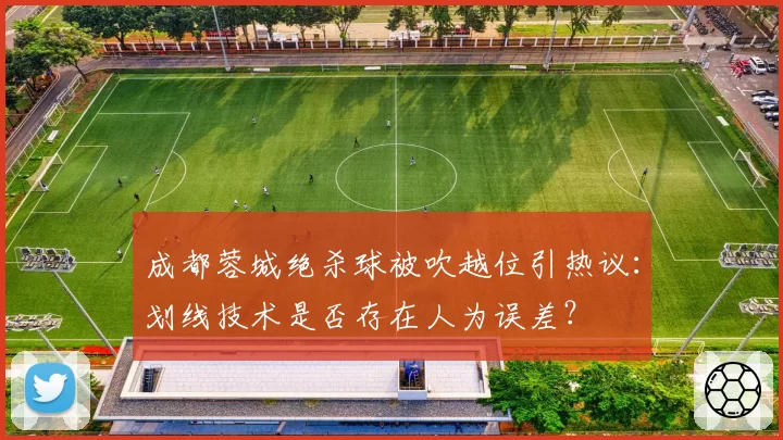 成都蓉城绝杀球被吹越位引热议:划线技术是否存在人为误差?
