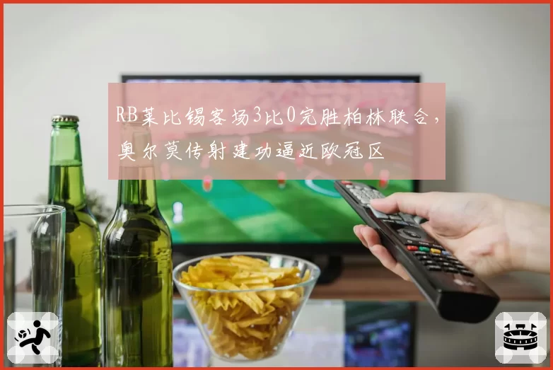 RB莱比锡客场3比0完胜柏林联合，奥尔莫传射建功逼近欧冠区