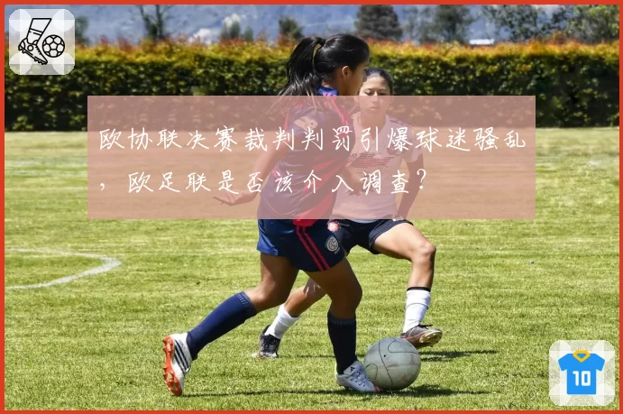欧协联决赛裁判判罚引爆球迷骚乱,欧足联是否该介入调查?