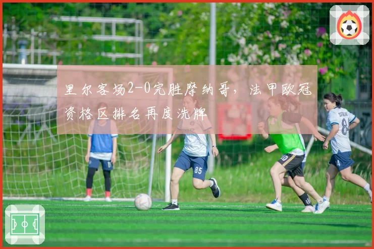 里尔客场2-0完胜摩纳哥,法甲欧冠资格区排名再度洗牌