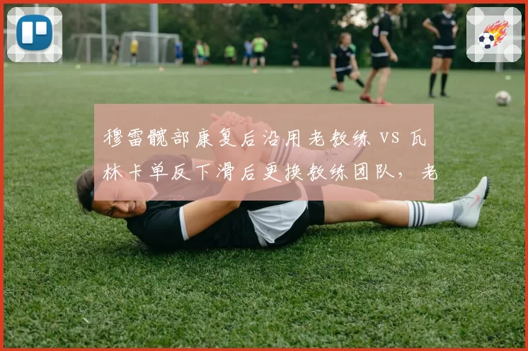 穆雷髋部康复后沿用老教练 vs 瓦林卡单反下滑后更换教练团队，老将复出管理层选择冰火两重天