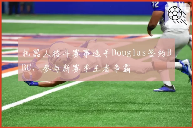 机器人格斗赛事选手Douglas签约BBC，参与新赛季王者争霸