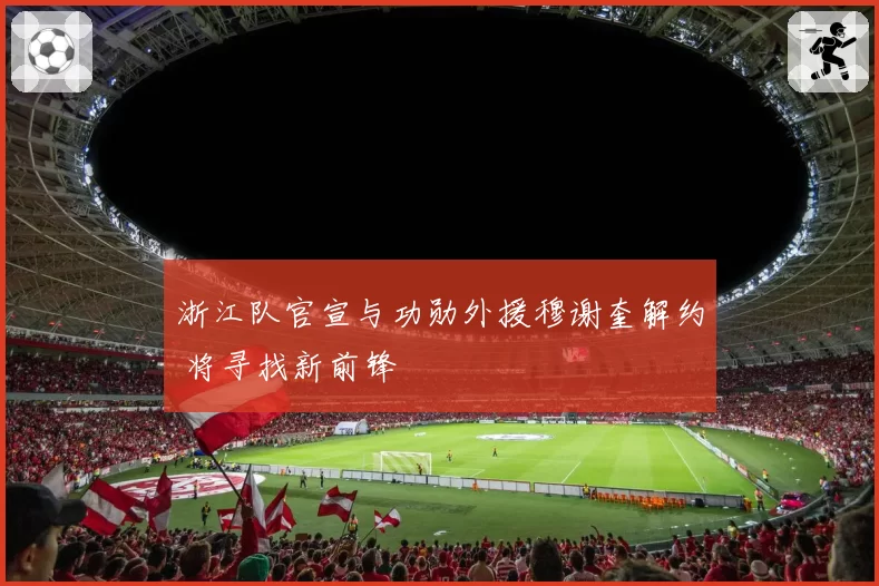 浙江队官宣与功勋外援穆谢奎解约 将寻找新前锋