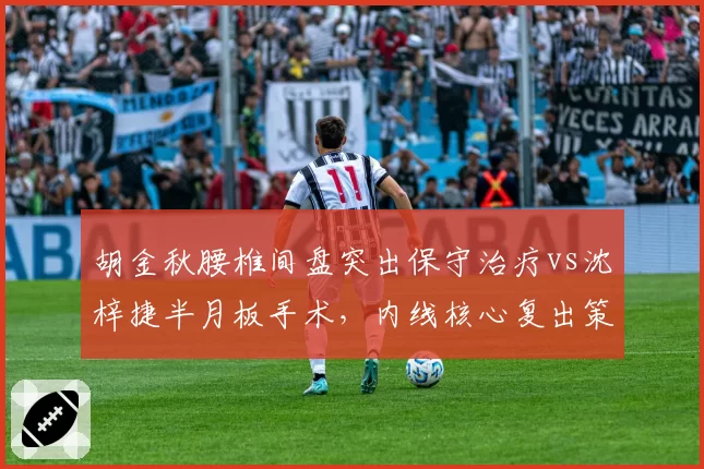 胡金秋腰椎间盘突出保守治疗vs沈梓捷半月板手术,内线核心复出策略对比
