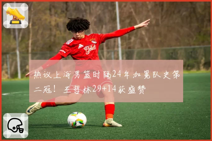 热议上海男篮时隔24年加冕队史第二冠!王哲林29+14获盛赞