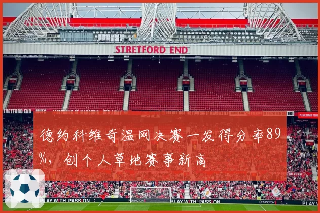 德约科维奇温网决赛一发得分率89%，创个人草地赛事新高