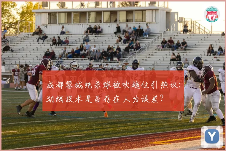 成都蓉城绝杀球被吹越位引热议:划线技术是否存在人为误差?