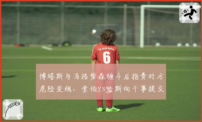 博塔斯与马格努森缠斗后指责对方危险变线,索伯vs哈斯向干事提交不同角度车载录像