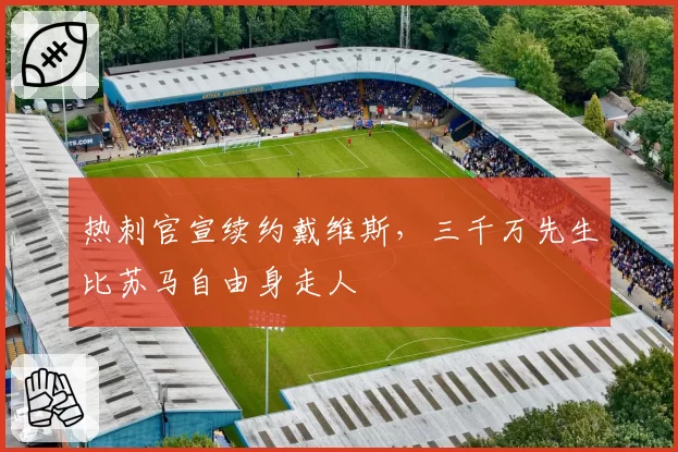 热刺官宣续约戴维斯,三千万先生比苏马自由身走人
