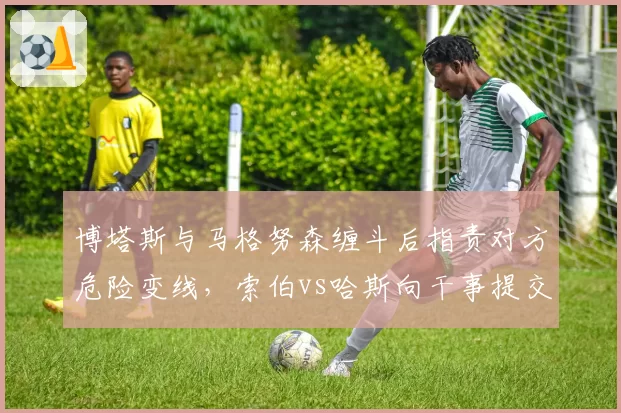 博塔斯与马格努森缠斗后指责对方危险变线,索伯vs哈斯向干事提交不同角度车载录像