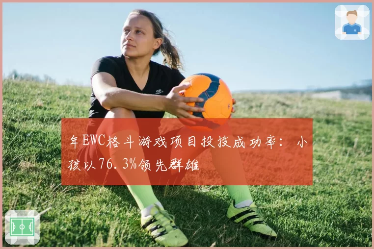 年EWC格斗游戏项目投技成功率：小孩以76.3%领先群雄