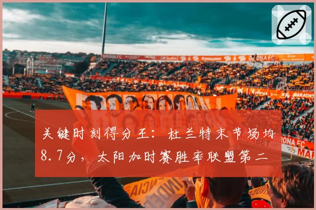 关键时刻得分王：杜兰特末节场均8.7分，太阳加时赛胜率联盟第二