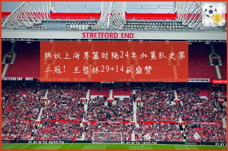 热议上海男篮时隔24年加冕队史第二冠!王哲林29+14获盛赞